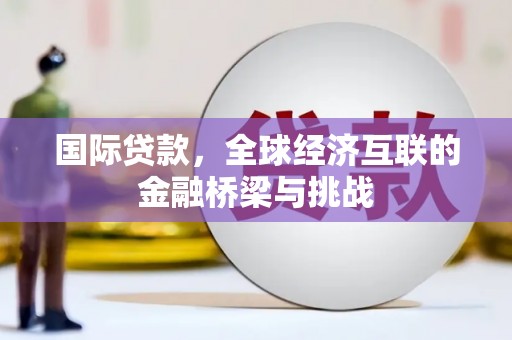 黄石港国际贷款，全球经济互联的金融桥梁与挑战