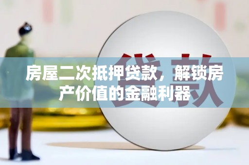 黄石港房屋二次抵押贷款，解锁房产价值的金融利器
