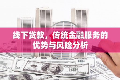 黄石港线下贷款，传统金融服务的优势与风险分析