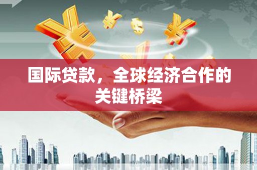 黄石港国际贷款，全球经济合作的关键桥梁