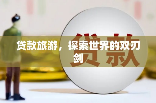 黄石港贷款旅游，探索世界的双刃剑