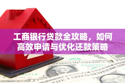 黄石港工商银行贷款全攻略，如何高效申请与优化还款策略