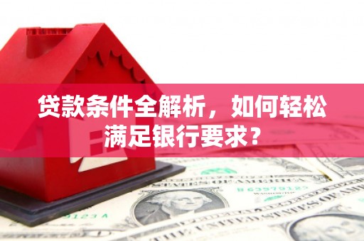 黄石港贷款条件全解析，如何轻松满足银行要求？