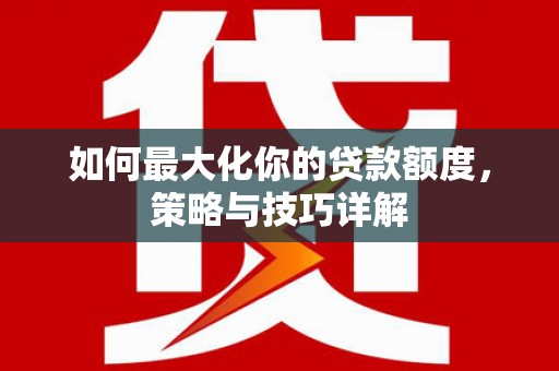 黄石港如何最大化你的贷款额度，策略与技巧详解