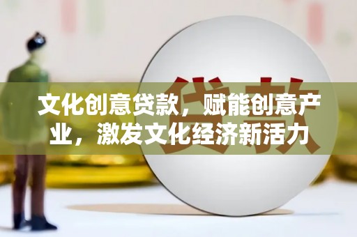 黄石港文化创意贷款，赋能创意产业，激发文化经济新活力