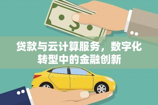 黄石港贷款与云计算服务，数字化转型中的金融创新