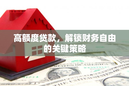黄石港高额度贷款，解锁财务自由的关键策略