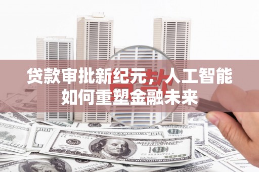黄石港贷款审批新纪元，人工智能如何重塑金融未来