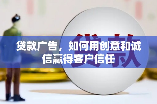 黄石港贷款广告，如何用创意和诚信赢得客户信任