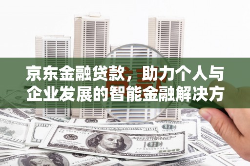 黄石港京东金融贷款，助力个人与企业发展的智能金融解决方案