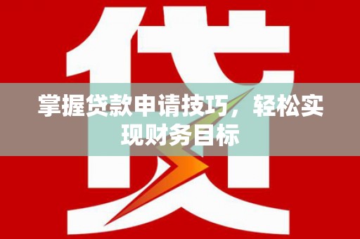 黄石港掌握贷款申请技巧，轻松实现财务目标
