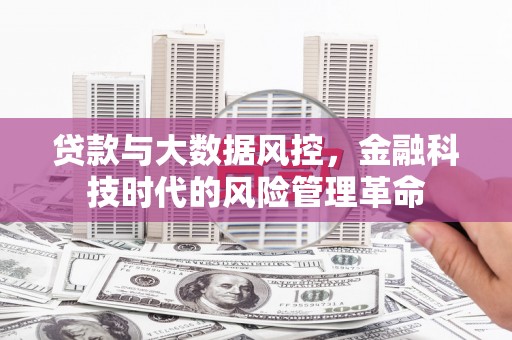 黄石港贷款与大数据风控，金融科技时代的风险管理革命