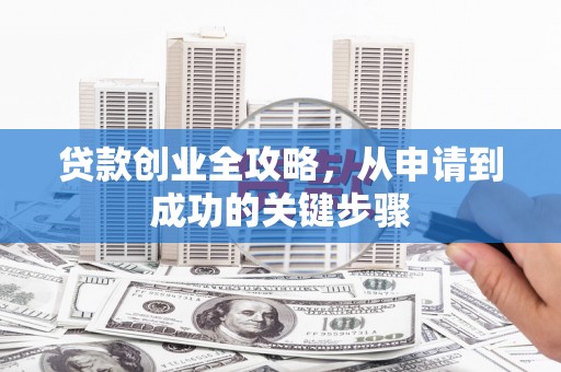 黄石港贷款创业全攻略，从申请到成功的关键步骤
