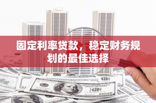 黄石港固定利率贷款，稳定财务规划的最佳选择