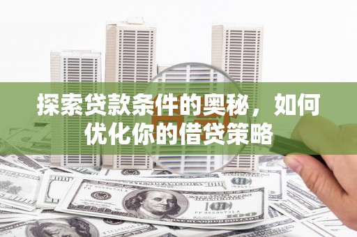黄石港探索贷款条件的奥秘，如何优化你的借贷策略