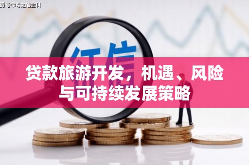 黄石港贷款旅游开发，机遇、风险与可持续发展策略