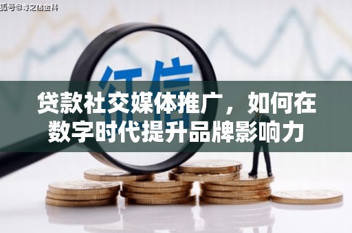 黄石港贷款社交媒体推广，如何在数字时代提升品牌影响力