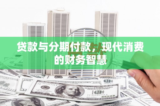 黄石港贷款与分期付款，现代消费的财务智慧