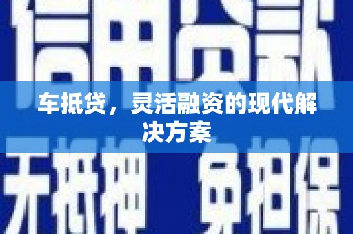 黄石港车抵贷，灵活融资的现代解决方案