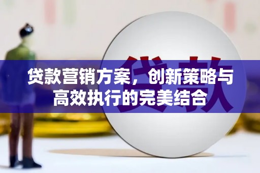 黄石港贷款营销方案，创新策略与高效执行的完美结合