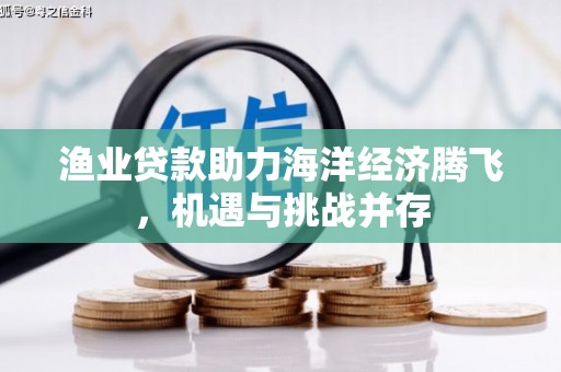 黄石港渔业贷款助力海洋经济腾飞，机遇与挑战并存