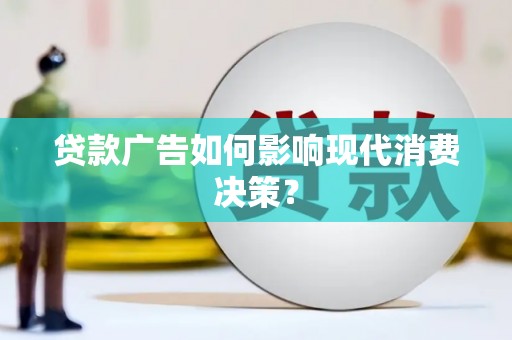 黄石港贷款广告如何影响现代消费决策？