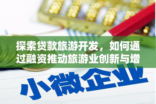 黄石港探索贷款旅游开发，如何通过融资推动旅游业创新与增长