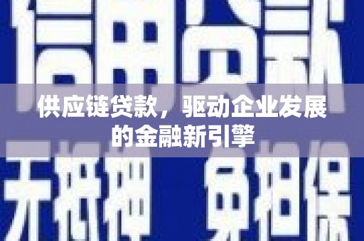 黄石港供应链贷款，驱动企业发展的金融新引擎
