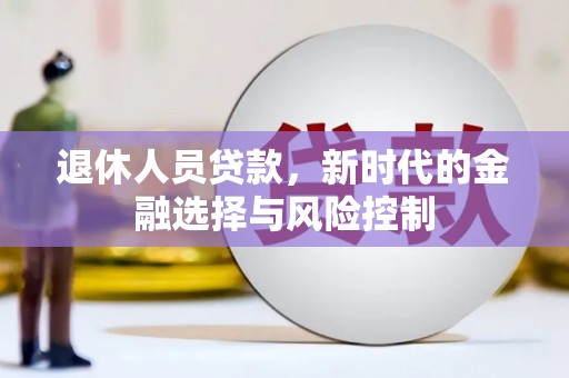 黄石港退休人员贷款，新时代的金融选择与风险控制