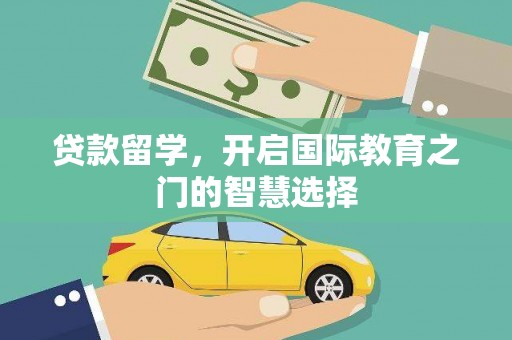 黄石港贷款留学，开启国际教育之门的智慧选择