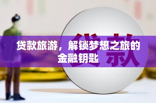 黄石港贷款旅游，解锁梦想之旅的金融钥匙