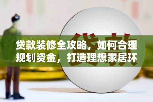 黄石港贷款装修全攻略，如何合理规划资金，打造理想家居环境