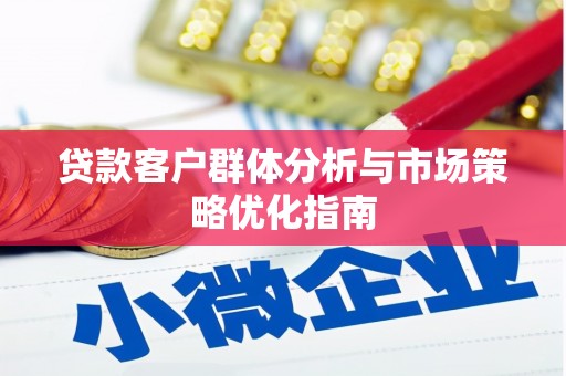 黄石港贷款客户群体分析与市场策略优化指南