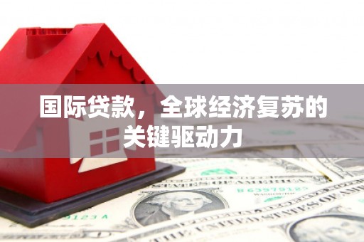 黄石港国际贷款，全球经济复苏的关键驱动力