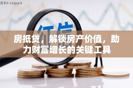 黄石港房抵贷，解锁房产价值，助力财富增长的关键工具