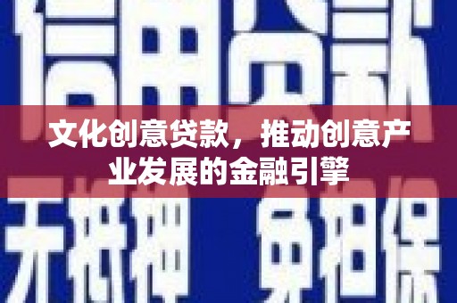 黄石港文化创意贷款，推动创意产业发展的金融引擎