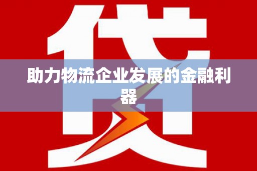 黄石港助力物流企业发展的金融利器
