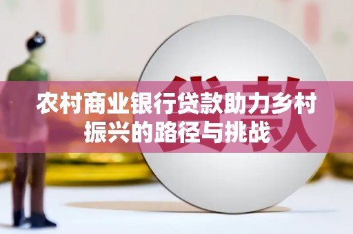 黄石港农村商业银行贷款助力乡村振兴的路径与挑战