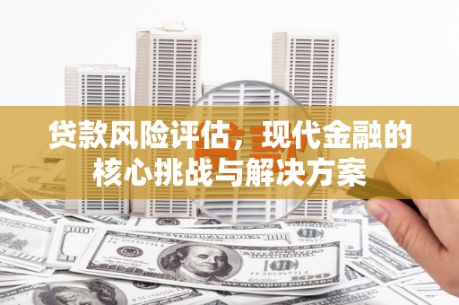 黄石港贷款风险评估，现代金融的核心挑战与解决方案