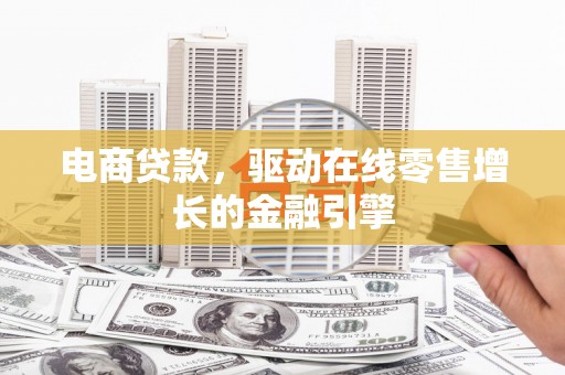 黄石港电商贷款，驱动在线零售增长的金融引擎