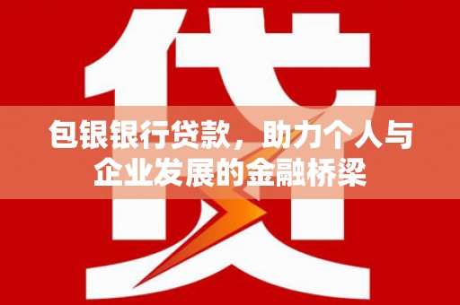 黄石港包银银行贷款，助力个人与企业发展的金融桥梁
