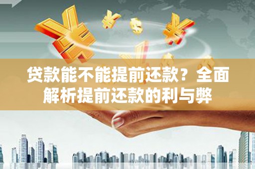 黄石港贷款能不能提前还款？全面解析提前还款的利与弊