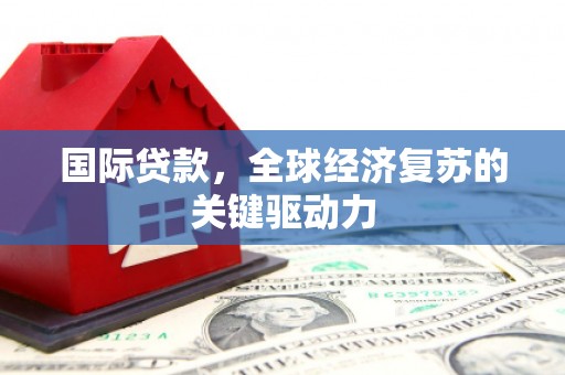 黄石港国际贷款，全球经济复苏的关键驱动力
