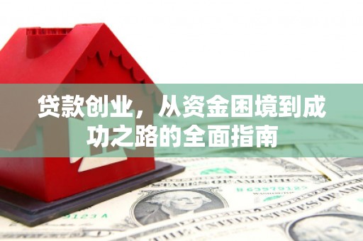 黄石港贷款创业，从资金困境到成功之路的全面指南