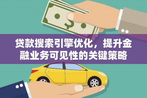 黄石港贷款搜索引擎优化，提升金融业务可见性的关键策略
