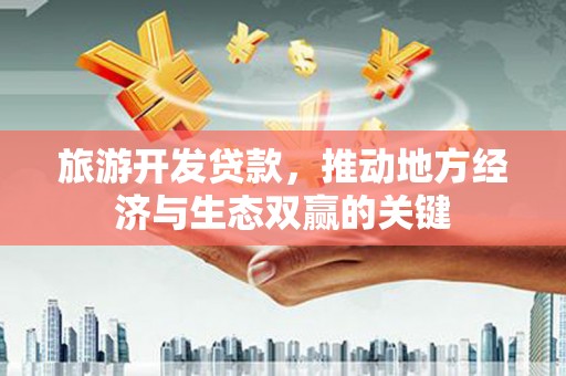 黄石港旅游开发贷款，推动地方经济与生态双赢的关键