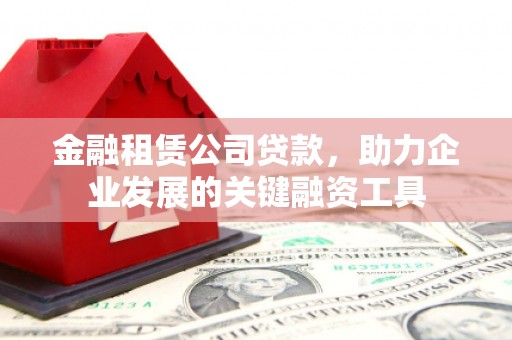 黄石港金融租赁公司贷款，助力企业发展的关键融资工具