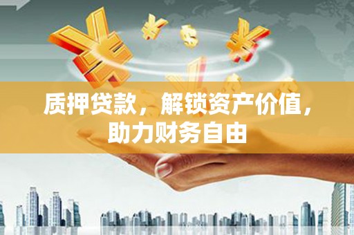 黄石港质押贷款，解锁资产价值，助力财务自由