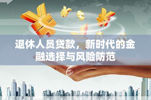 黄石港退休人员贷款，新时代的金融选择与风险防范