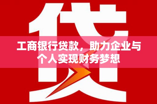 黄石港工商银行贷款，助力企业与个人实现财务梦想